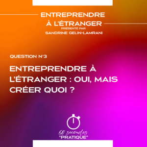 Q3 : Entreprendre à l’étranger : oui, mais créer quoi ?
