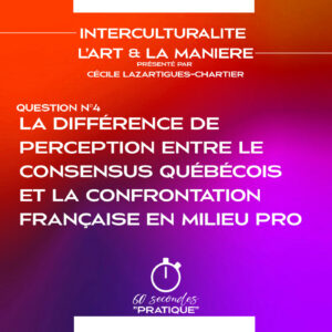 Interculturalité (Q4) : La différence de perception entre le consensus québécois et la confrontation Française en milieu professionnel