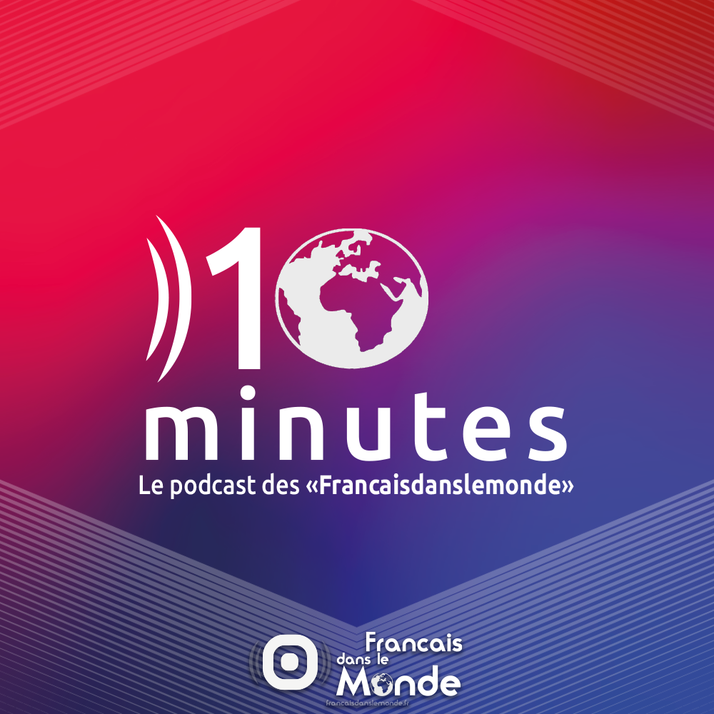 "10 minutes", le podcast des Francaisdanslemonde.