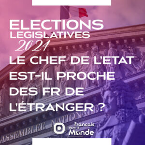 Elections Législatives 2024 : Le président et son gouvernement sont il proches des FR de l'étranger ?