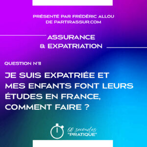 Assurance & Expatriation (Q11) : Je suis expatrié et mes enfants font leurs études en France comment faire pour l’assurance ?