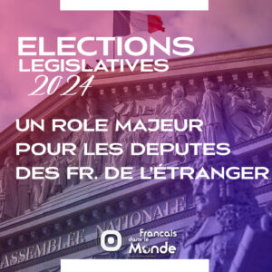 Elections Législatives 2024 : Un rôle majeur pour les 11 députés des Français de l'étranger ?
