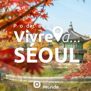 VIVRE A SEOUL, le podcast proposé par Francaisdanslemonde.fr