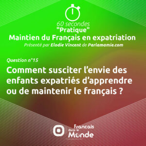 Maintien du Français - Q15 : Comment susciter l’envie des enfants expatriés d’apprendre ou de maintenir le français ?